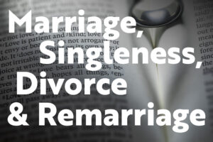 Marriage, Singleness, Divorce and Remarriage (Part 1)