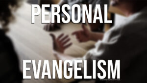 Personal Evangelism (Part 3)
